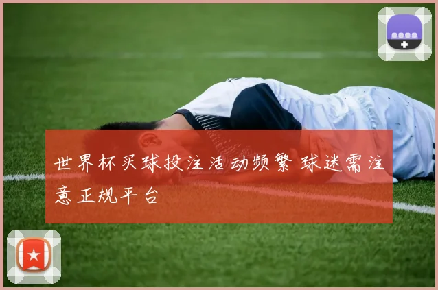 世界杯买球投注活动频繁 球迷需注意正规平台
