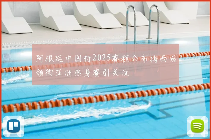 阿根廷中国行2025赛程公布梅西或领衔亚洲热身赛引关注