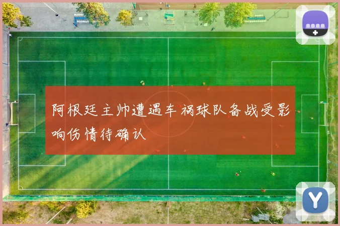 阿根廷主帅遭遇车祸球队备战受影响伤情待确认