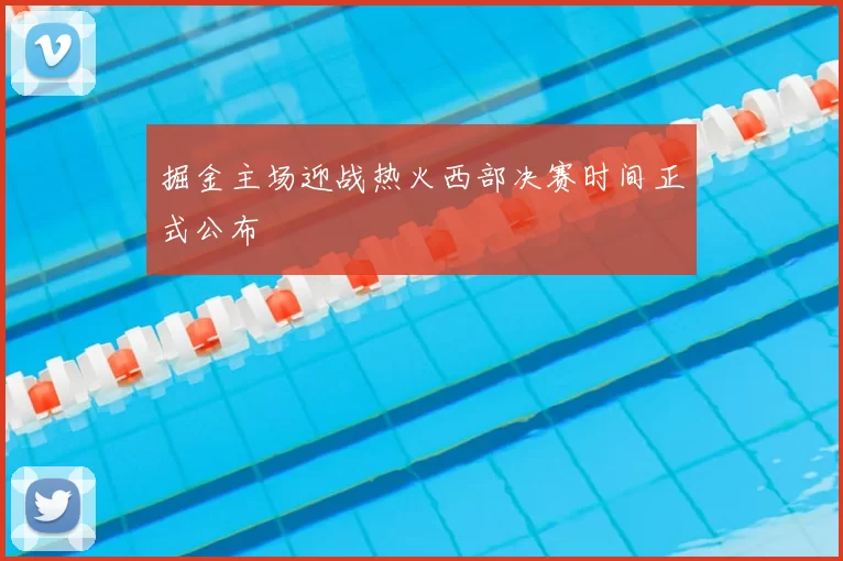 掘金主场迎战热火西部决赛时间正式公布