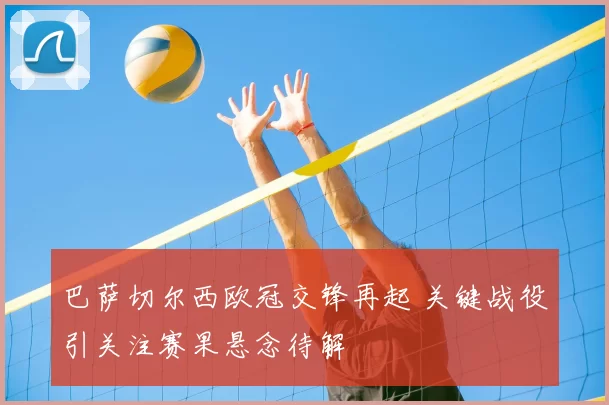 巴萨切尔西欧冠交锋再起 关键战役引关注赛果悬念待解