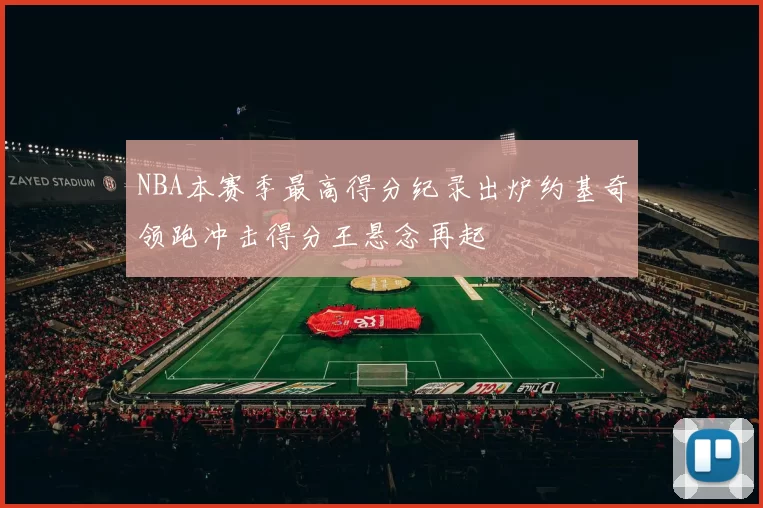 NBA本赛季最高得分纪录出炉约基奇领跑冲击得分王悬念再起