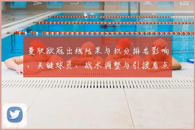 曼联欧冠出线结果与积分排名影响，关键球员、战术调整与引援看点
