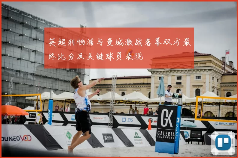 英超利物浦与曼城激战落幕双方最终比分及关键球员表现