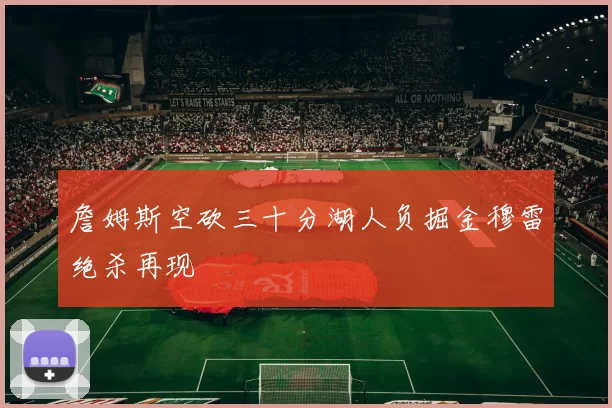 詹姆斯空砍三十分湖人负掘金穆雷绝杀再现