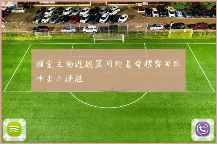 掘金主场迎战篮网约基奇穆雷率队冲击六连胜