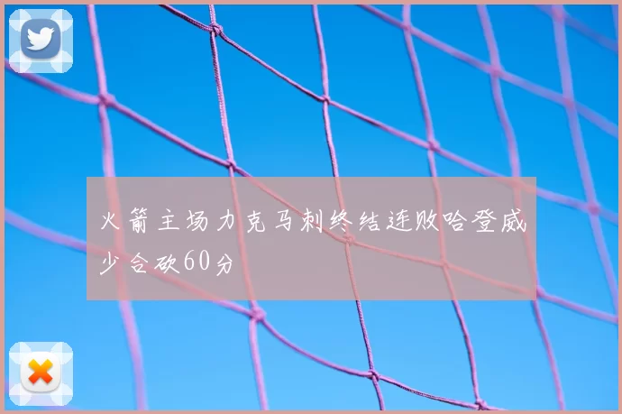 火箭主场力克马刺终结连败哈登威少合砍60分