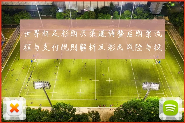 世界杯足彩购买渠道调整后购票流程与支付规则解析及彩民风险与投注建议