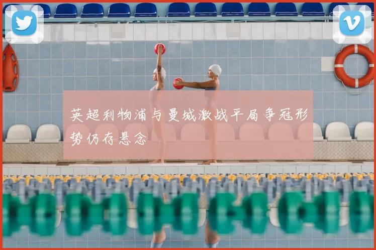 英超利物浦与曼城激战平局争冠形势仍存悬念