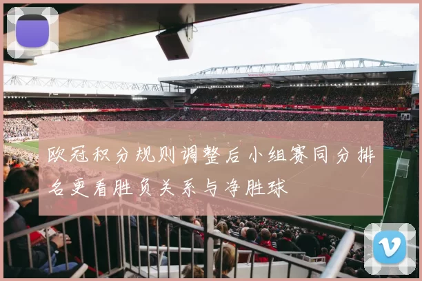 欧冠积分规则调整后小组赛同分排名更看胜负关系与净胜球