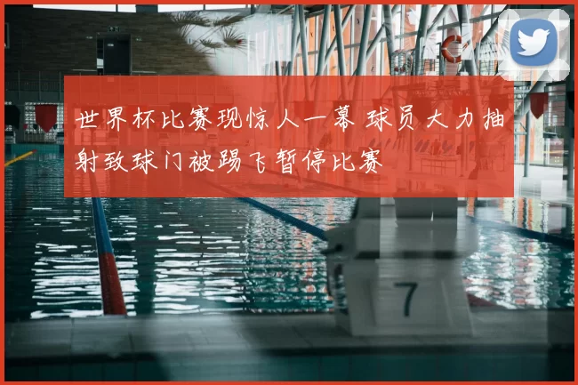 世界杯比赛现惊人一幕 球员大力抽射致球门被踢飞暂停比赛