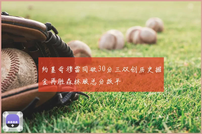 约基奇穆雷同砍30分三双创历史掘金再胜森林狼总分扳平