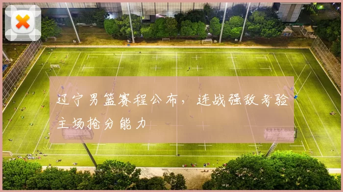 辽宁男篮赛程公布，连战强敌考验主场抢分能力