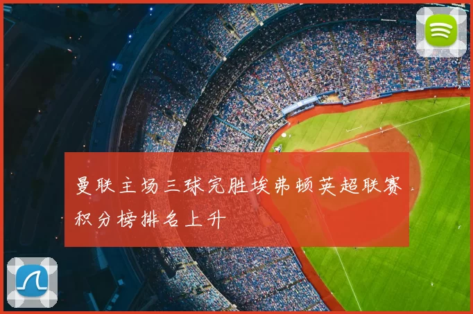 曼联主场三球完胜埃弗顿英超联赛积分榜排名上升
