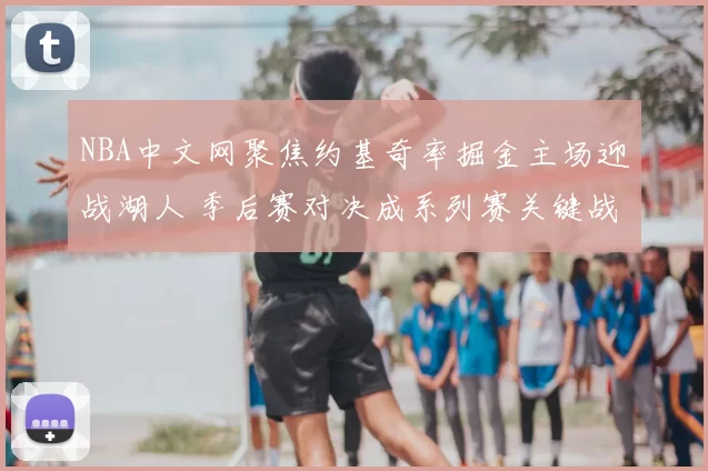 NBA中文网聚焦约基奇率掘金主场迎战湖人 季后赛对决成系列赛关键战