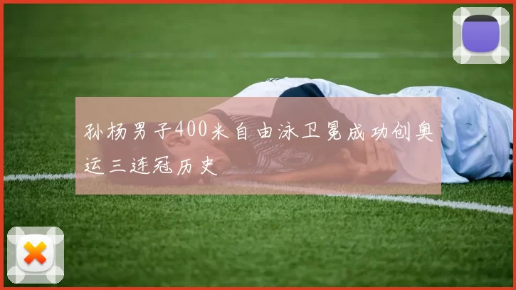 孙杨男子400米自由泳卫冕成功创奥运三连冠历史