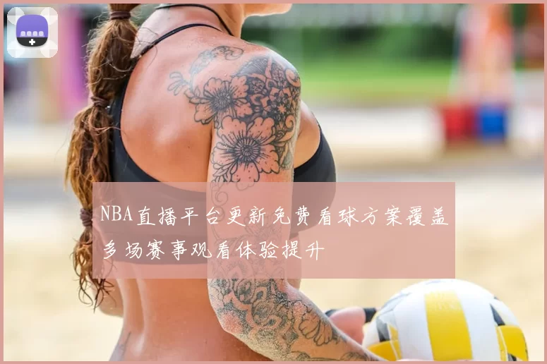 NBA直播平台更新免费看球方案覆盖多场赛事观看体验提升