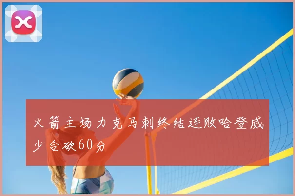火箭主场力克马刺终结连败哈登威少合砍60分