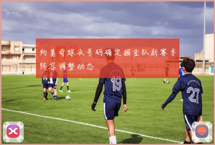 约基奇球衣号码确定掘金队新赛季阵容调整动态