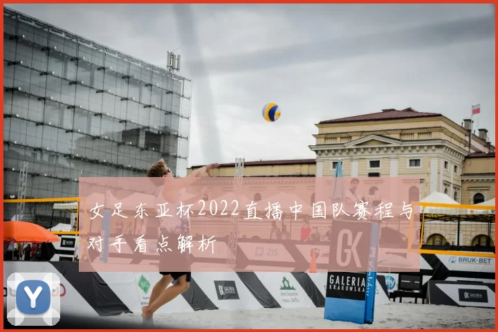 女足东亚杯2022直播中国队赛程与对手看点解析
