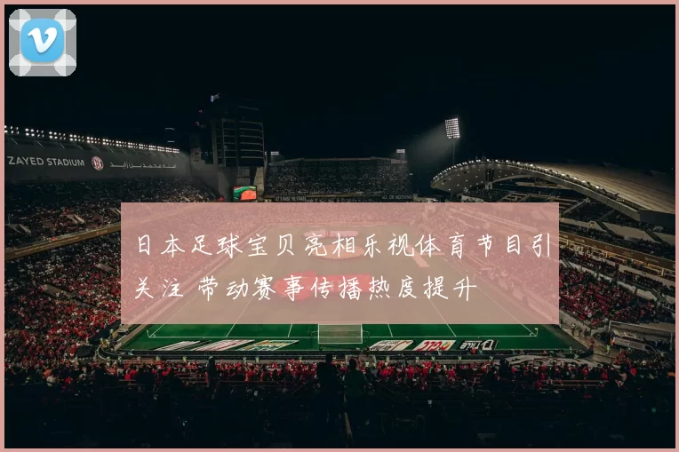 日本足球宝贝亮相乐视体育节目引关注 带动赛事传播热度提升