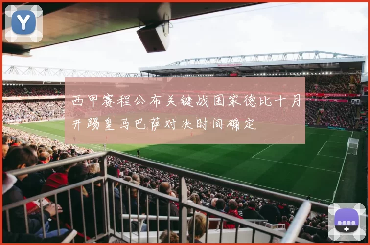 西甲赛程公布关键战国家德比十月开踢皇马巴萨对决时间确定