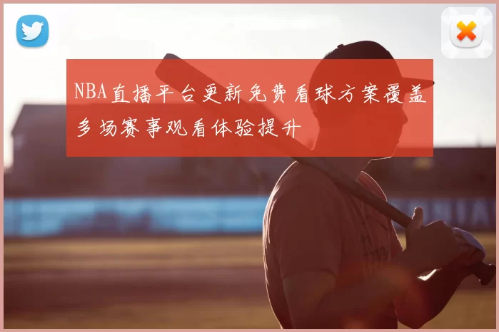 NBA直播平台更新免费看球方案覆盖多场赛事观看体验提升