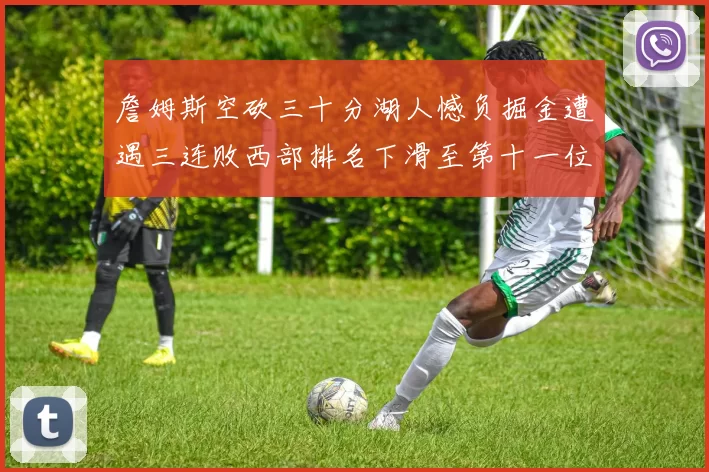 詹姆斯空砍三十分湖人憾负掘金遭遇三连败西部排名下滑至第十一位