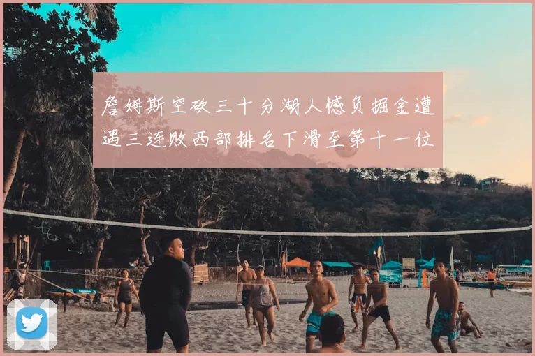 詹姆斯空砍三十分湖人憾负掘金遭遇三连败西部排名下滑至第十一位