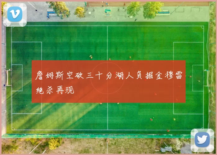 詹姆斯空砍三十分湖人负掘金穆雷绝杀再现